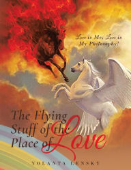 Title: The Flying Stuff of the Place of Love: Love is Me; Love is My Philosophy!, Author: Yolanta Lensky