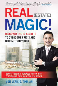 Title: Real (Estate) Magic!: 10 Secrets to Overcome Crisis and Become Truly Rich, Author: Von Jeric Tima-an