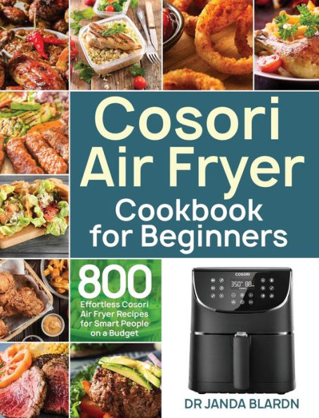 Cosori Air Fryer Cookbook for Beginners: 800 Effortless Cosori Air Fryer Recipes for Smart People on a Budget