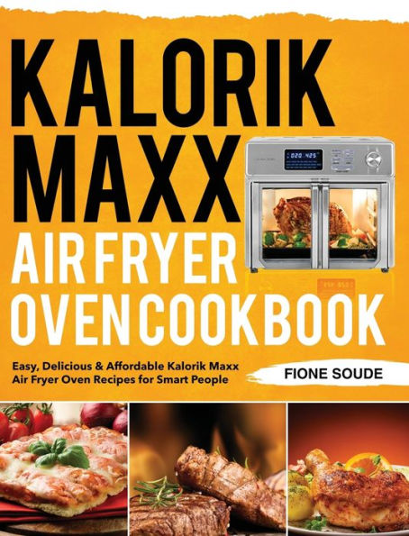 Kalorik Maxx Air Fryer Oven Cookbook: Easy, Delicious & Affordable Kalorik Maxx Air Fryer Oven Recipes for Smart People