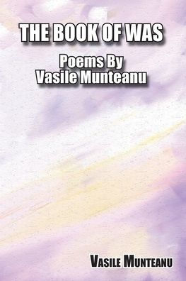 The Book of Was: Poems By Vasile Munteanu