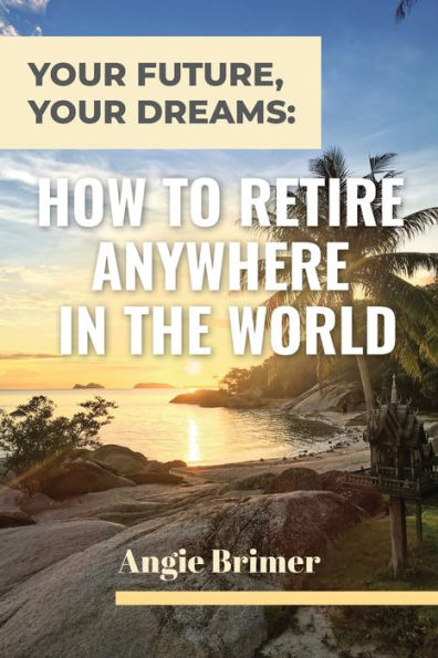 Your Future, Dreams: How to Retire Anywhere the World