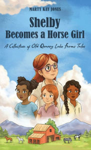 Title: Shelby Becomes a Horse Girl: An Old Quarry Lake Farms Tale. The perfect gift for girls age 9-12., Author: Marty Kay Jones