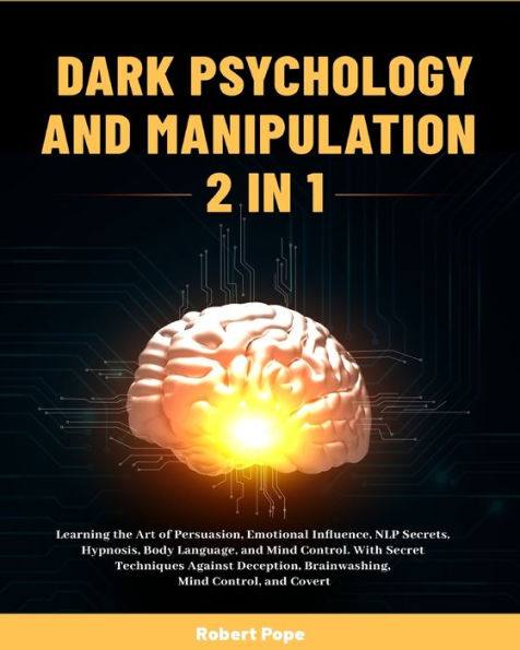 Dark Psychology and Manipulation (2 in 1): Learning the Art of Persuasion, Emotional Influence, NLP Secrets, Hypnosis, Body Language, and Mind Control. With Secret Techniques Against Deception, Brainwashing, Mind Control, and Covert