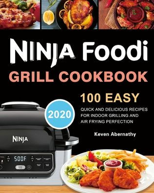 Ninja Foodi Grill Cookbook: 100 Easy, Quick and Delicious Recipes for Indoor Grilling Air Frying Perfection