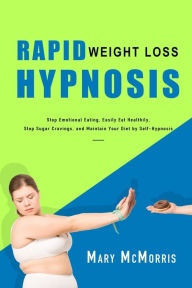 Title: Rapid Weight Loss Hypnosis: Stop Emotional Eating, Easily Eat Healthily, Stop Sugar Cravings, and Maintain Your Diet by Self-Hypnosis, Author: Mary McMorris