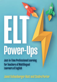 Title: ELT Power-Ups: Just-in-Time Professional Learning for K-12 Teachers of Multilingual Learners of English, Author: Janet Eichenberger Hiatt