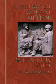 Title: Latin by the Natural Method: Teacher's Guide, Author: Fr. William Most