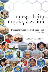 Title: Integral City Inquiry and Action: Designing Impact for the Human Hive, Author: Marilyn Hamilton