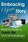Embracing Your Story: How to Build a Great Life Out of Hardships