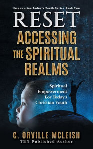 Title: RESET Accessing the Spiritual Realms: Spiritual Empowerment for Today's Christian Youth, Author: C. Orville McLeish