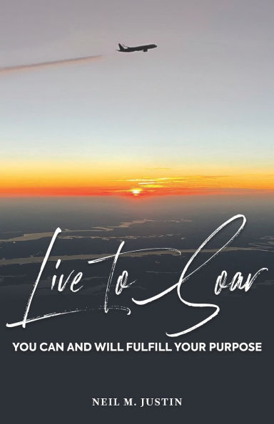 Live to Soar: You Can and Will Fulfill Your Purpose