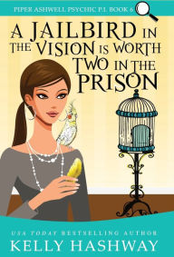 Title: A Jailbird in the Vision is Worth Two in the Prison, Author: Kelly Hashway