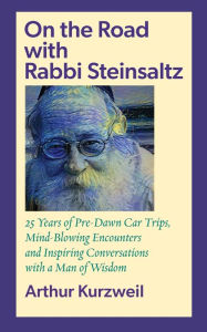 Title: On the Road with Rabbi Steinsaltz: 25 Years of Pre-Dawn Car Trips, Mind-Blowing Encounters and Inspiring Conversations with a Man of Wisdom, Author: Arthur Kurzweil