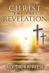 Title: CHRIST The Last Revelation, Author: Rev. Dr. B.R. Reese