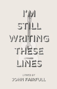 Title: I'm Still Writing These Lines: Lyrics by John Fairfull, Author: John Fairfull