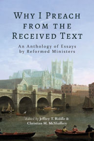 Free ebook downloads for iphone 5 Why I Preach from the Received Text: An Anthology of Essays by Reformed Ministers 9781953855909 by Jeffrey T Riddle, Christian M McShaffrey