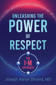 Title: Unleashing the Power of Respect: The I-M Approach, Author: Dr. Joseph Shrand