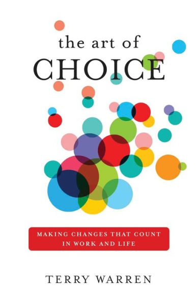 The Art of Choice: Making Changes That Count Work and Life