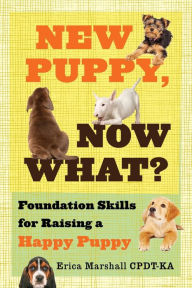 Title: New Puppy, Now What? Foundation Skills for Raising a Happy Puppy, Author: Erica Marshall Cpdt-Ka