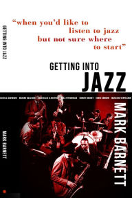 Title: Getting Into Jazz: When you'd like to listen to jazz but not sure where to start, Author: Mark Barnett