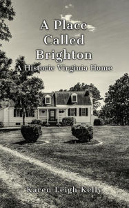 Title: A Place Called Brighton: A Historic Virginia Home, Author: Karen Leigh Kelly