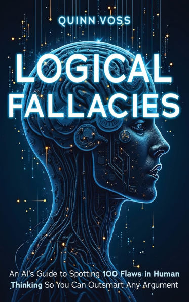 Logical Fallacies: An AI's Guide to Spotting 100 Flaws in Human Thinking So You Can Outsmart Any Argument