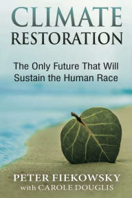 Title: Climate Restoration: The Only Future That Will Sustain the Human Race, Author: Peter Fiekowsky