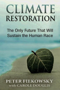 Title: Climate Restoration: The Only Future That Will Sustain the Human Race, Author: Peter Fiekowsky