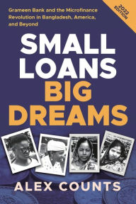 Title: Small Loans, Big Dreams, 2022 Edition: Grameen Bank and the Microfinance Revolution in Bangladesh, America, and Beyond, Author: Alex Counts