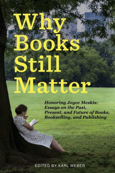 Why Books Still Matter: Honoring Joyce Meskis-Essays on the Past, Present, and Future of Books, Bookselling, Publishing