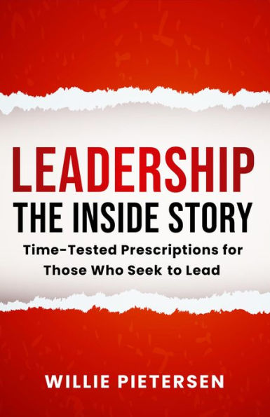 Leadership--The Inside Story: Time-Tested Prescriptions for Those Who Seek To Lead