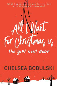 Title: All I Want For Christmas is the Girl Next Door: A YA Holiday Romance, Author: Chelsea Bobulski