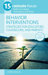 Title: 15-Minute Focus: Behavior Interventions: Strategies for Educators, Counselors, and Parents: Brief Counseling Techniques that Work, Author: Amie Dean