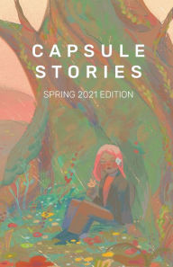 Title: Capsule Stories Spring 2021 Edition: In Bloom, Author: Carolina VonKampen