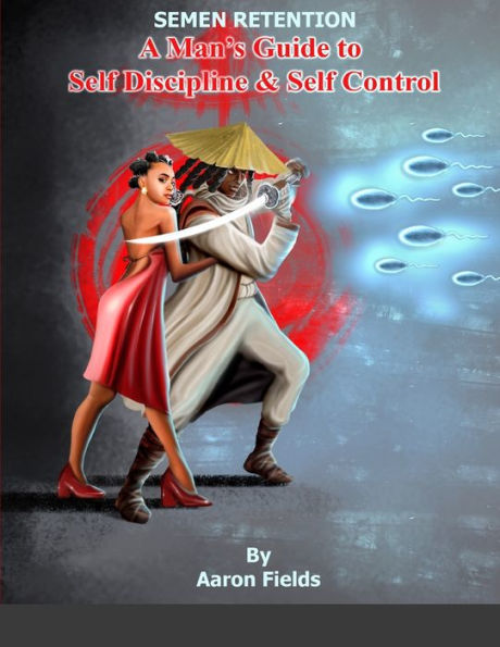 Semen Retention: A Man's Guide To Self Discipline and Self Control