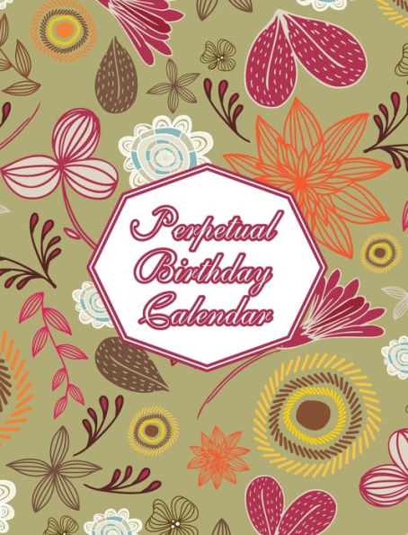 Perpetual Birthday Calendar: Floral Themed Hardcover Birthday Book Daily Monthly Organizer 8x10 Desk Diary For Birthdays, Special Days, Reminders And Anniversaries To Remember