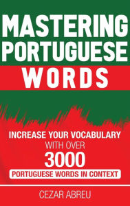 Title: Mastering Portuguese Words: Increase Your Vocabulary with Over 3,000 Portuguese Words in Context, Author: Cezar Abreu