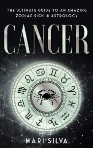 Title: Cancer: The Ultimate Guide to an Amazing Zodiac Sign in Astrology, Author: Mari Silva