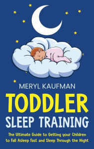 Title: Toddler Sleep Training: The Ultimate Guide to Getting Your Children to Fall Asleep Fast and Sleep Through the Night, Author: Meryl Kaufman