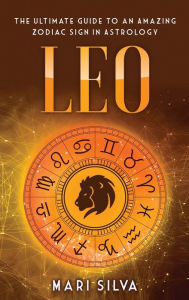 Title: Leo: The Ultimate Guide to an Amazing Zodiac Sign in Astrology, Author: Mari Silva