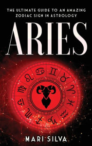 Title: Aries: The Ultimate Guide to an Amazing Zodiac Sign in Astrology, Author: Mari Silva