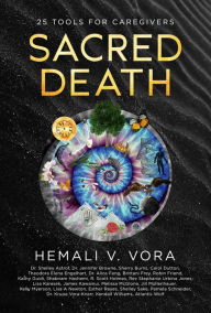 Title: Sacred Death: 25 Tools for Caregivers, Author: Hemali V. Vora