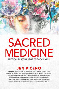 Title: Sacred Medicine: Mystical Practices for Ecstatic Living, Author: Jen Piceno