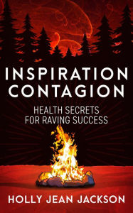 Title: Inspiration Contagion: Health Secrets for Raving Success, Author: Holly Jean Jackson