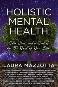 Title: Holistic Mental Health: Calm, Clear, and In Control For the Rest of Your Life, Author: Laura Mazzotta