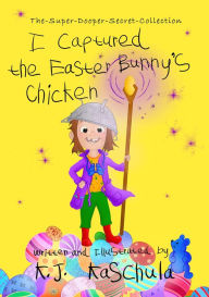 Title: I Captured the Easter Bunny's Chicken, Author: K.J. Kaschula