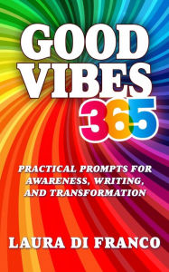 Title: Good Vibes 365: Practical Prompts for Awareness, Writing, and Transformation, Author: Laura Di Franco