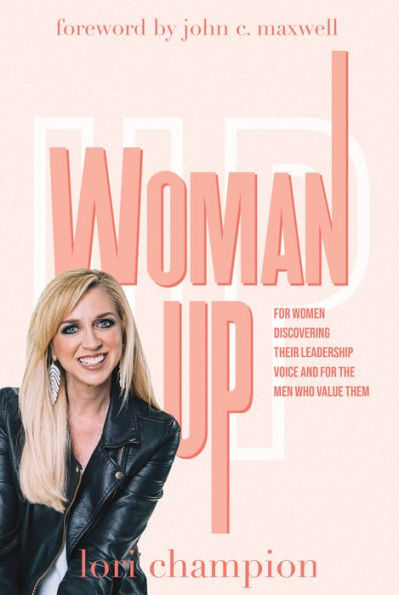 Woman Up: for Women Discovering Their Leadership Voice and The Men Who Value Them