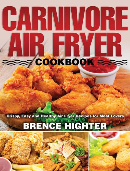 Carnivore Air Fryer Cookbook: Crispy, Easy and Healthy Air Fryer Recipes for Meat Lovers